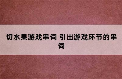 切水果游戏串词 引出游戏环节的串词